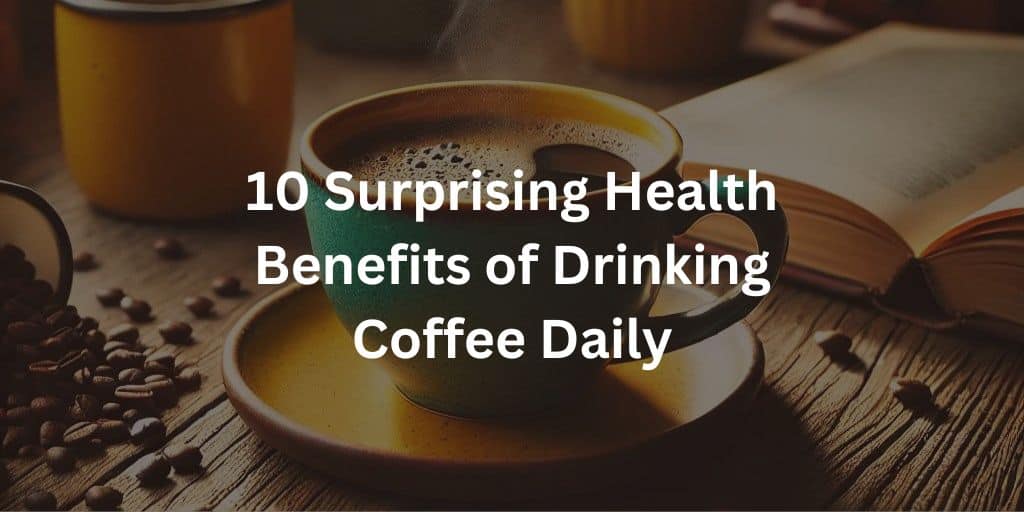 10 Surprising Health Benefits of Drinking Coffee Every Day